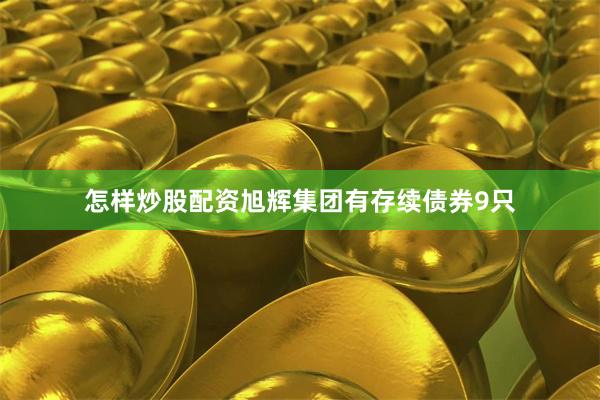 怎样炒股配资　　旭辉集团有存续债券9只