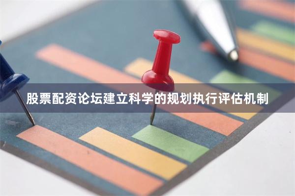 股票配资论坛建立科学的规划执行评估机制