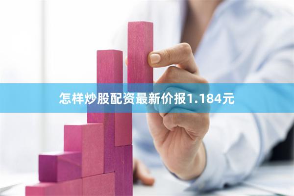 怎样炒股配资最新价报1.184元