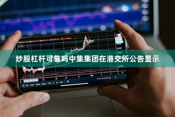 炒股杠杆可靠吗中集集团在港交所公告显示