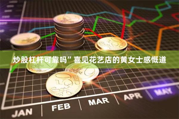 炒股杠杆可靠吗”喜见花艺店的黄女士感慨道